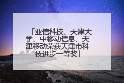 亚信科技、天津大学、中移动信息、天津移动荣获天津市科技进步一等奖