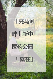 亮马河畔上新中医药公园！就在