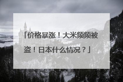 价格暴涨！大米频频被盗！日本什么情况？
