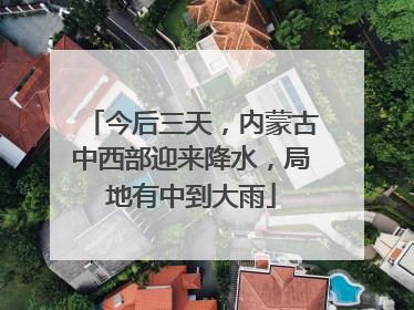 今后三天，内蒙古中西部迎来降水，局地有中到大雨