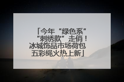 今年“绿色系”“刺绣款”走俏！冰城饰品市场荷包五彩绳火热上新