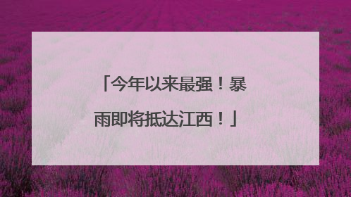 今年以来最强！暴雨即将抵达江西！