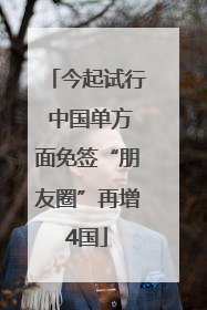 今起试行 中国单方面免签“朋友圈”再增4国