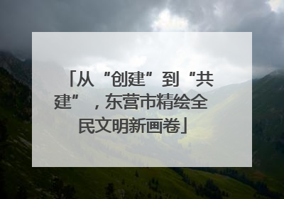 从“创建”到“共建”，东营市精绘全民文明新画卷