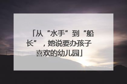 从“水手”到“船长”，她说要办孩子喜欢的幼儿园