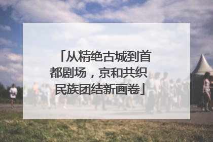 从精绝古城到首都剧场，京和共织民族团结新画卷