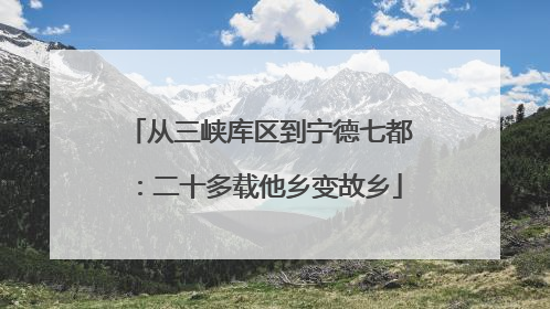 从三峡库区到宁德七都：二十多载他乡变故乡