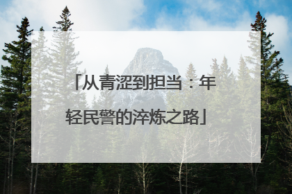 从青涩到担当：年轻民警的淬炼之路