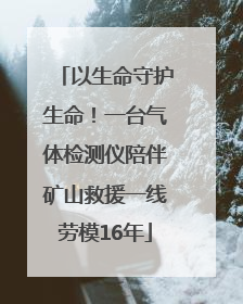 以生命守护生命！一台气体检测仪陪伴矿山救援一线劳模16年