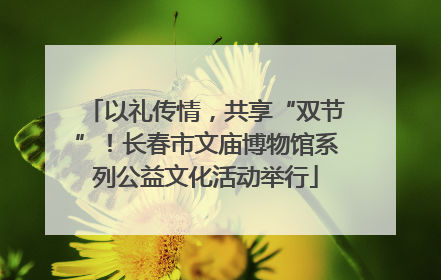 以礼传情，共享“双节”！长春市文庙博物馆系列公益文化活动举行