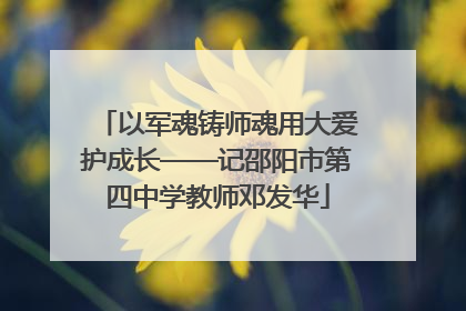 以军魂铸师魂用大爱护成长——记邵阳市第四中学教师邓发华