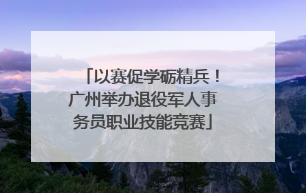 以赛促学砺精兵！广州举办退役军人事务员职业技能竞赛