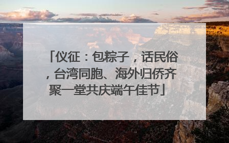 仪征：包粽子，话民俗，台湾同胞、海外归侨齐聚一堂共庆端午佳节