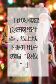 伊对构建良好网络生态，线上线下提升用户防骗“段位”