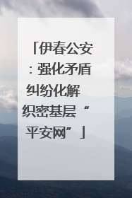 伊春公安：强化矛盾纠纷化解 织密基层“平安网”