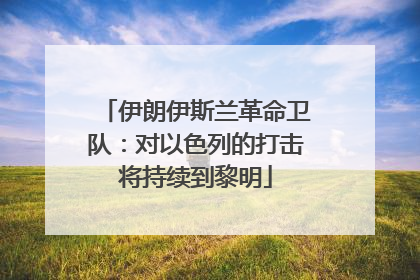 伊朗伊斯兰革命卫队：对以色列的打击将持续到黎明