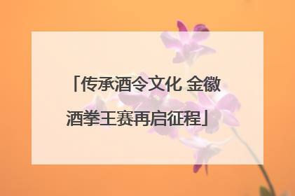 传承酒令文化 金徽酒拳王赛再启征程