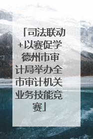 司法联动+以赛促学 德州市审计局举办全市审计机关业务技能竞赛