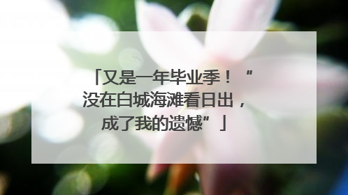 又是一年毕业季！“没在白城海滩看日出，成了我的遗憾”