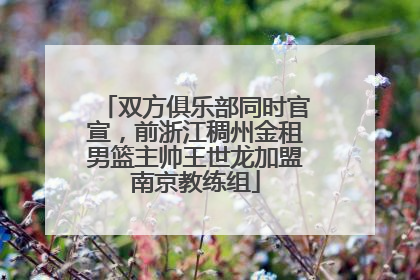 双方俱乐部同时官宣，前浙江稠州金租男篮主帅王世龙加盟南京教练组