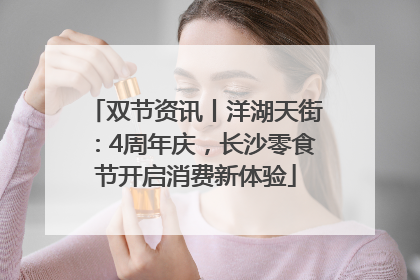 双节资讯丨洋湖天街：4周年庆，长沙零食节开启消费新体验