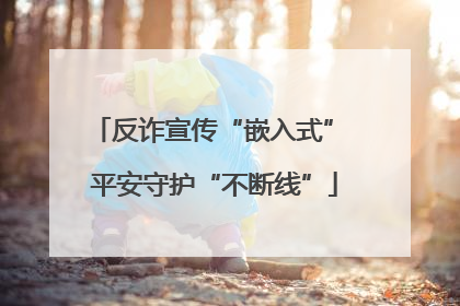 反诈宣传“嵌入式” 平安守护“不断线”