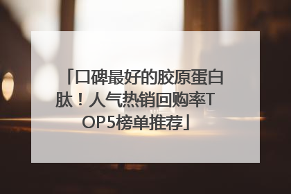 口碑最好的胶原蛋白肽！人气热销回购率TOP5榜单推荐