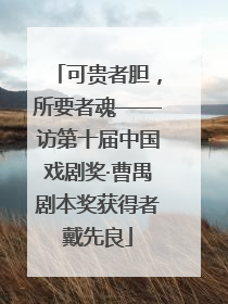 可贵者胆，所要者魂——访第十届中国戏剧奖·曹禺剧本奖获得者戴先良