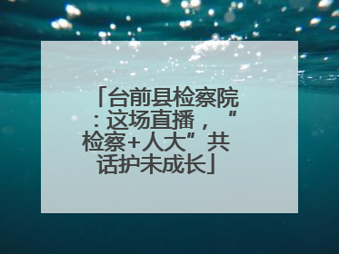 台前县检察院：这场直播，“检察+人大”共话护未成长