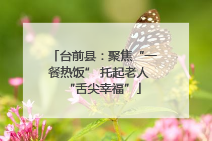 台前县：聚焦“一餐热饭” 托起老人“舌尖幸福”