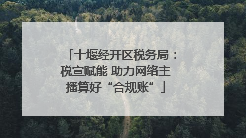 十堰经开区税务局：税宣赋能 助力网络主播算好“合规账”