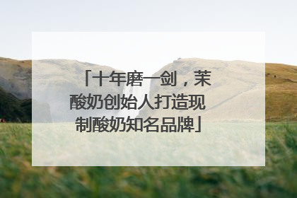 十年磨一剑，茉酸奶创始人打造现制酸奶知名品牌