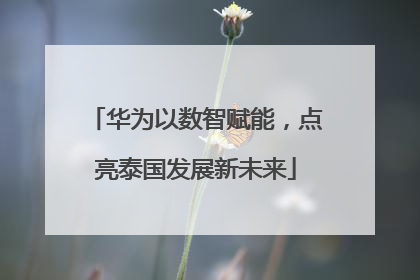 华为以数智赋能，点亮泰国发展新未来