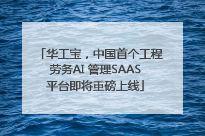 华工宝，中国首个工程劳务AI 管理SAAS平台即将重磅上线