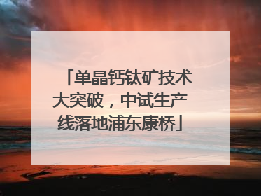 单晶钙钛矿技术大突破，中试生产线落地浦东康桥