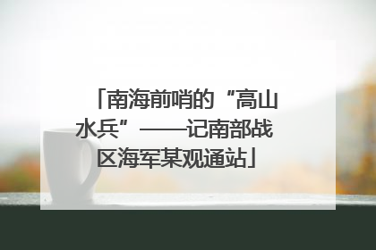 南海前哨的“高山水兵”——记南部战区海军某观通站