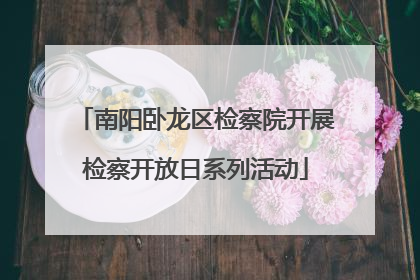 南阳卧龙区检察院开展检察开放日系列活动