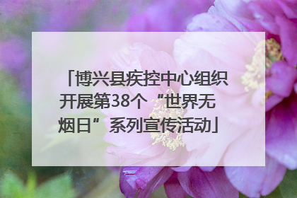 博兴县疾控中心组织开展第38个“世界无烟日”系列宣传活动