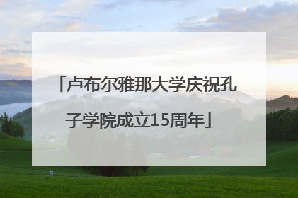 卢布尔雅那大学庆祝孔子学院成立15周年