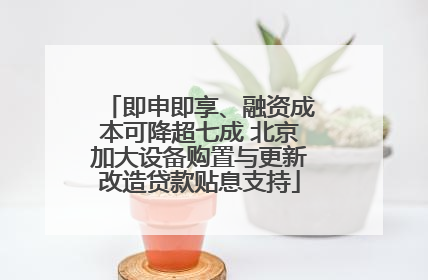 即申即享、融资成本可降超七成 北京加大设备购置与更新改造贷款贴息支持