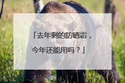 去年剩的防晒霜，今年还能用吗？