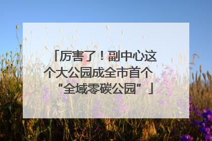 厉害了！副中心这个大公园成全市首个“全域零碳公园”