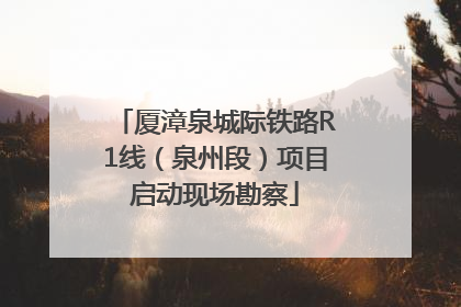 厦漳泉城际铁路R1线（泉州段）项目启动现场勘察