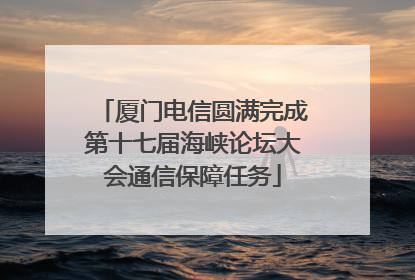 厦门电信圆满完成第十七届海峡论坛大会通信保障任务