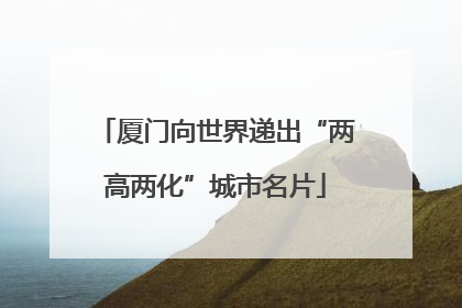 厦门向世界递出“两高两化”城市名片