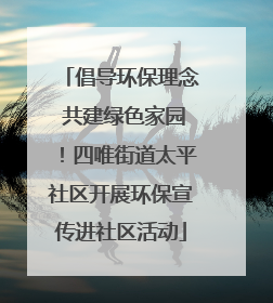 倡导环保理念 共建绿色家园！四唯街道太平社区开展环保宣传进社区活动