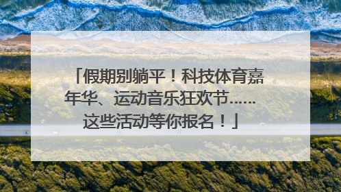 假期别躺平！科技体育嘉年华、运动音乐狂欢节……这些活动等你报名！