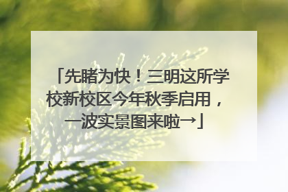 先睹为快！三明这所学校新校区今年秋季启用，一波实景图来啦→