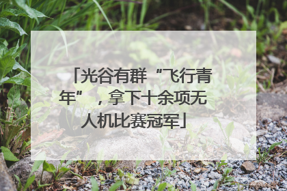 光谷有群“飞行青年”，拿下十余项无人机比赛冠军