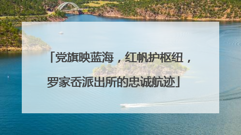 党旗映蓝海，红帆护枢纽，罗家岙派出所的忠诚航迹